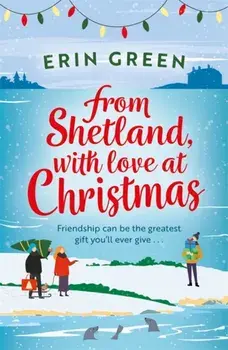 From Shetland, With Love at Christmas. The ultimate heartwarming, seasonal treat of friendship, love and creative crafting!, Paperback/Erin Green