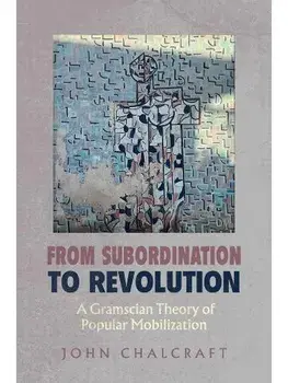 From Subordination to Revolution. A Gramscian Theory of Popular Mobilization, Paperback/John Chalcraft