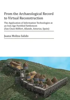 From the Archaeological Record to Virtual Reconstruction. The Application of Information Technologies at an Iron Age Fortified Settlement (San Chuis Hillfort, Allande, Asturias, Spain), Paperback/Juana Molina Salido