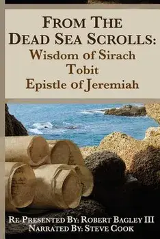 From the Dead Sea Scrolls: The Books of Wisdom of Sirach, Tobit, and Epistle of Jeremiah: Re-Presented by Robert J. Bagley III, Ma, Paperback/Robert J. Bagley Ma