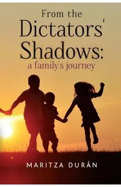 From the Dictators' Shadows: A Family's Journey - Maritza Durán