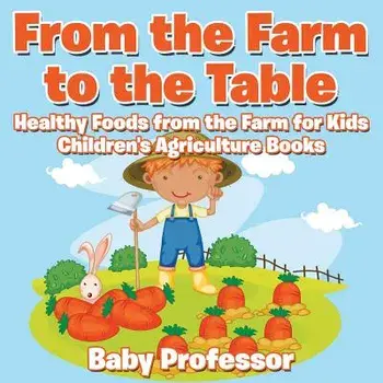 From the Farm to The Table, Healthy Foods from the Farm for Kids - Children's Agriculture Books, Paperback/Baby Professor