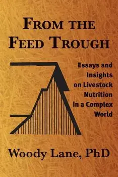 From the Feed Trough: Essays and Insights on Livestock Nutrition in a Complex World, Paperback/Woody Lane Ph. D.