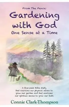 From the Fence: Gardening with God: One sense at a Time - Connie Clark-thompson