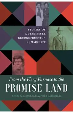 From the Fiery Furnace to the Promise Land: Stories of a Tennessee Reconstruction Community - Serina K. Gilbert
