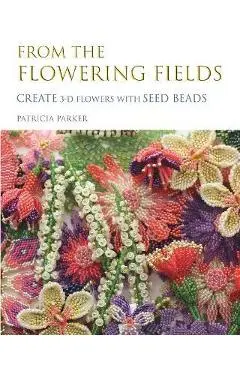 From the Flowering Fields - Create 3-D Flowers with Seed Beads - Patricia Parker