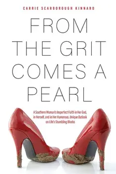 From the Grit Comes A Pearl: A Southern Woman's Imperfect Faith in Her God, in Herself, and in Her Humorous, Unique Outlook on Life's Stumbling Blo/Carrie Scarborough Kinnard