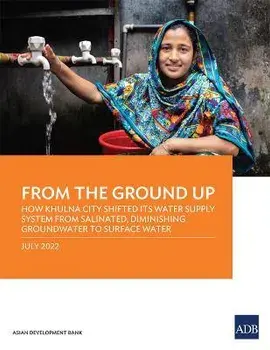 From the Ground Up: How Khulna City Shifted Its Water Supply System from Salinated, Diminishing Groundwater to Surface Water, Paperback/Asian Development Bank