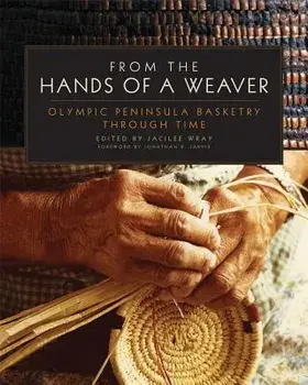 From the Hands of a Weaver: Olympic Peninsula Basketry Through Time/Jacilee Wray