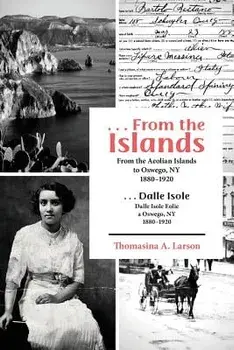 ...from the Islands: From the Aeolian Islands to Oswego, NY 1880-1920/Thomasina a. Larson