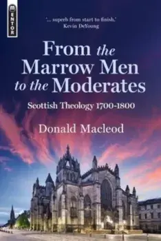 From the Marrow Men to the Moderates. Scottish Theology 1700-1800, Hardback/Donald Macleod