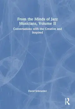 From the Minds of Jazz Musicians, Volume II. Conversations with the Creative and Inspired, Paperback/***