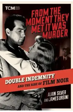 From the Moment They Met It Was Murder: Double Indemnity and the Rise of Film Noir - Alain Silver