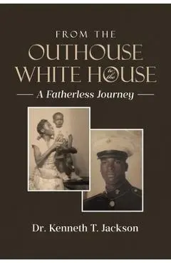 From the Outhouse to the White House: A Fatherless Journey - Kenneth T. Jackson