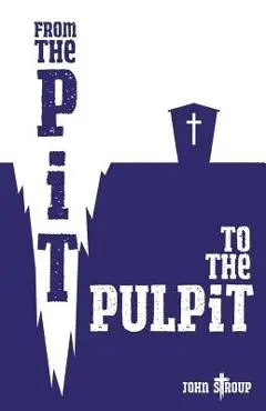 From the Pit to the Pulpit - John Stroup