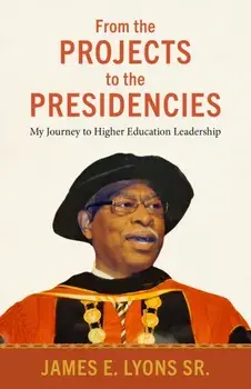 From the Projects to the Presidencies. My Journey to Higher Education Leadership, Hardback/James E. Lyons Sr.