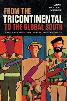 From the Tricontinental to the Global South: Race, Radicalism, and Transnational Solidarity, Paperback/Anne Garland Mahler