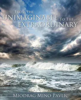 From the Unimaginable to the Extraordinary, Paperback/Miodrag Mino Pavlic