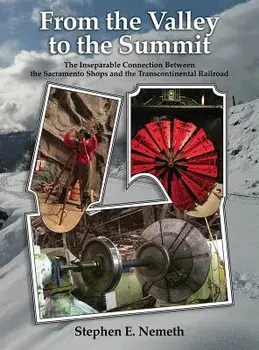From the Valley to the Summit: The Inseparable Connection Between the Sacramento Shops and the Transcontinental Railroad, Hardcover/Stephen Nemeth