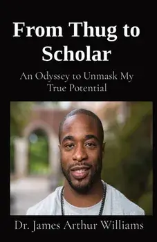 From Thug to Scholar: An Odyssey to Unmask My True Potential, Paperback/James Arthur Williams