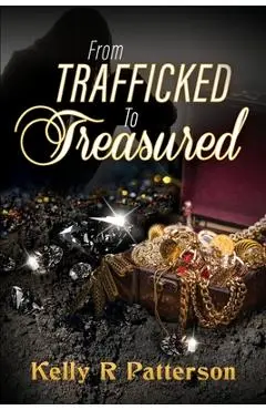 From Trafficked to Treasured - Kelly R. Patterson