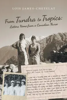 From Tundra to Tropics: Letters Home from a Canadian Nurse, Paperback/Lois James-Chetelat