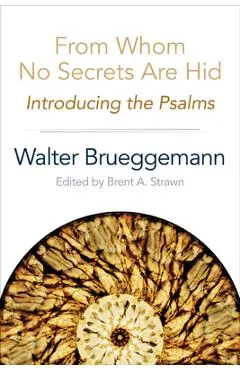 From Whom No Secrets Are Hid: Introducing the Psalms - Walter Brueggemann