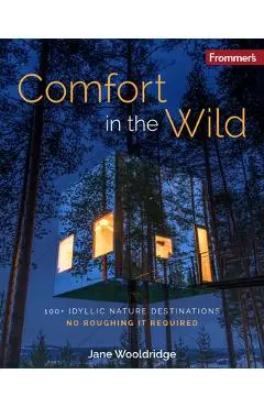 Frommer's Comfort in the Wild: 100+ Idyllic Nature Destinations, No Roughing It Required - Jane Wooldridge