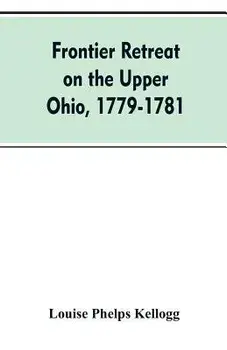 Frontier Retreat on the Upper Ohio, 1779-1781, Paperback/Louise Phelps Kellogg