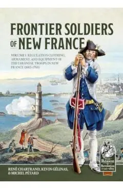 Frontier Soldiers of New France: Volume 1 - Regulation Clothing, Armament, and Equipment of the Colonial Troops in New France (1683-1760) - René Chartrand