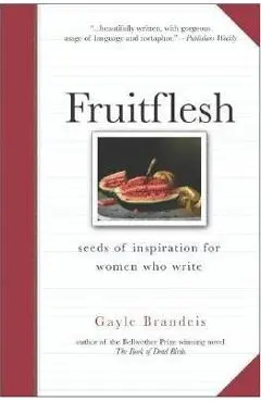 Fruitflesh: Seeds of Inspiration for Women Who Write - Gayle Brandeis