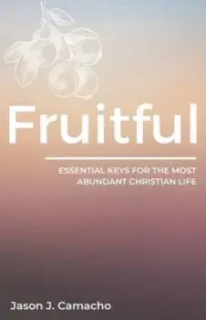 Fruitful: Essential keys for the most abundant, Christian life., Paperback/Jason J. Camacho