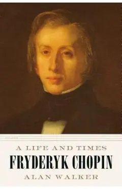 Fryderyk Chopin: A Life and Times - Alan Walker