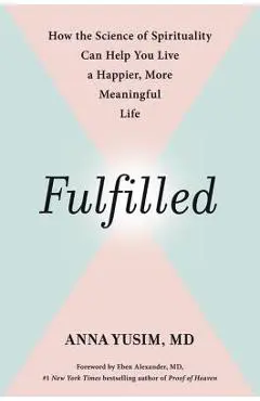 Fulfilled: How the Science of Spirituality Can Help You Live a Happier, More Meaningful Life - Anna Yusim