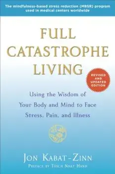Full Catastrophe Living: Using the Wisdom of Your Body and Mind to Face Stress, Pain, and Illness, Paperback/Jon Kabat-Zinn