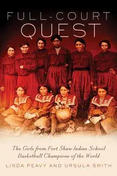 Full-Court Quest: The Girls from Fort Shaw Indian School Basketball Champions of the World, Hardcover/Linda Peavy