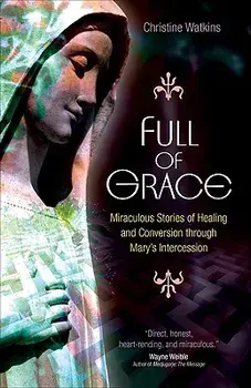 Full of Grace: Miraculous Stories of Healing and Conversion Through Mary's Intercession, Paperback/Christine Watkins