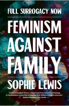 Full Surrogacy Now: Feminism Against Family - Sophie Lewis