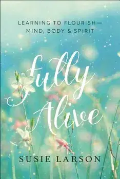 Fully Alive: Learning to Flourish--Mind, Body & Spirit, Paperback/Susie Larson