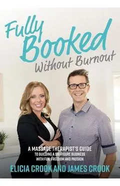 Fully Booked Without Burnout: A Massage Therapist's Guide to Building a Six-Figure Business with Fun, Freedom and Passion - James Crook