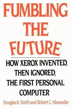 Fumbling the Future: How Xerox Invented, Then Ignored, the First Personal Computer, Paperback/Douglas K. Smith