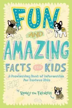 Fun and Amazing Facts for Kids: A Fascinating Book of Information for Curious Kids, Paperback/Ronny The Frenchie