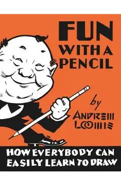 Fun with a Pencil: How Everybody Can Easily Learn to Draw - Andrew Loomis
