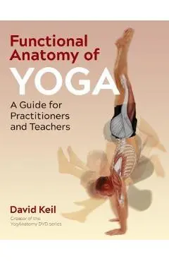 Functional Anatomy of Yoga: A Guide for Practitioners and Teachers - David Keil