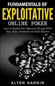 Fundamentals of Exploitative Online Poker: Learn to Exploit Your Opponents Through HUD Stats, Player Tendencies and Table Selection, Paperback/Alton Hardin