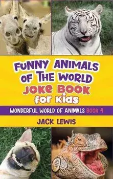 Funny Animals of the World Joke Book for Kids: Funny jokes, hilarious photos, and incredible facts about the silliest animals on the planet!, Hardcover/Jack Lewis