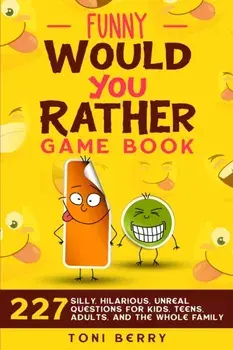 Funny Would You Rather Game Book: 227 Silly, Hilarious, Unreal Questions for Kids, Teens, Adults and the whole Family/Toni Berry