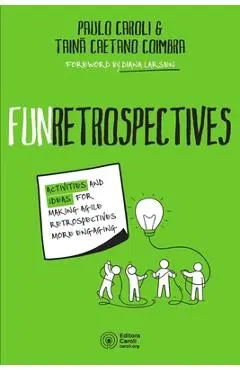 FunRetrospectives: activities and ideas for making agile retrospectives more engaging - Tain� Caetano Coimbra