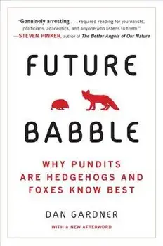 Future Babble: Why Pundits Are Hedgehogs and Foxes Know Best, Paperback/Daniel Gardner