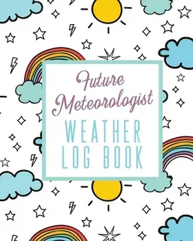 Future Meteorologist Weather Log Book: Kids Weather Log Book For Weather Watchers - Meteorology - Perfect For School Projects & Assignments/Alice Devon